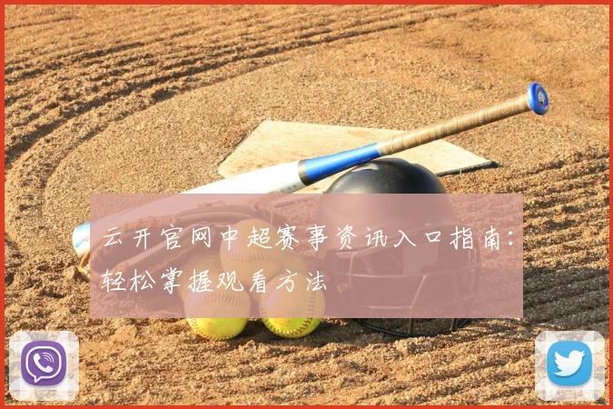 云开官网中超赛事资讯入口指南：轻松掌握观看方法