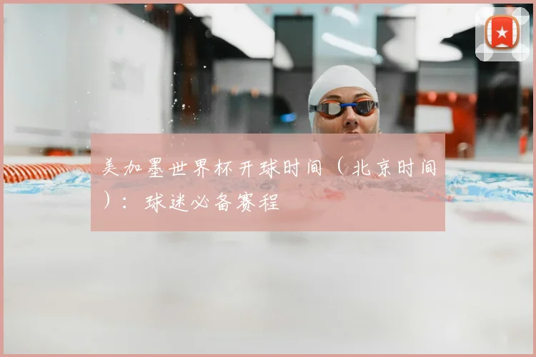 美加墨世界杯开球时间(北京时间):球迷必备赛程
