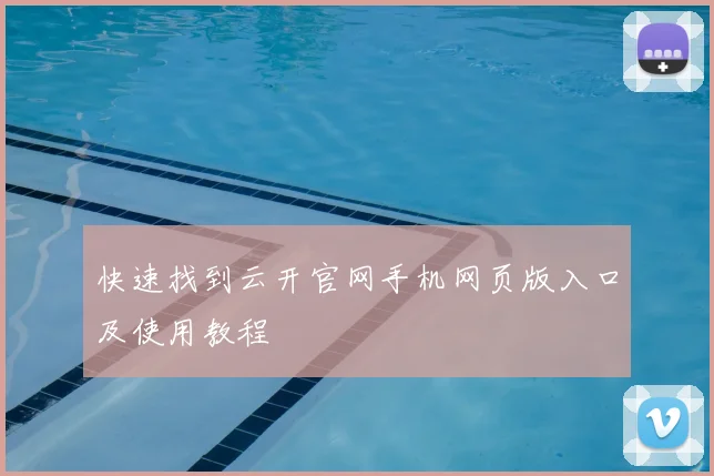 快速找到云开官网手机网页版入口及使用教程