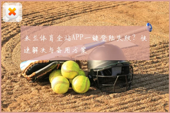 米兰体育全站APP一键登陆失败？快速解决与备用方案