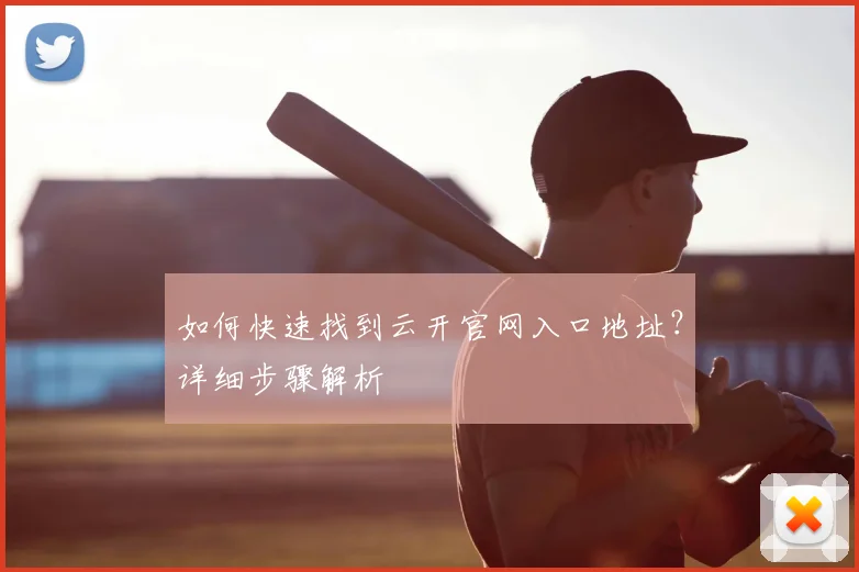 如何快速找到云开官网入口地址？详细步骤解析
