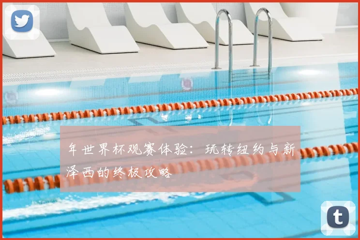 年世界杯观赛体验:玩转纽约与新泽西的终极攻略