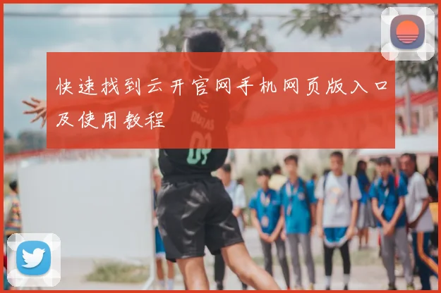 快速找到云开官网手机网页版入口及使用教程