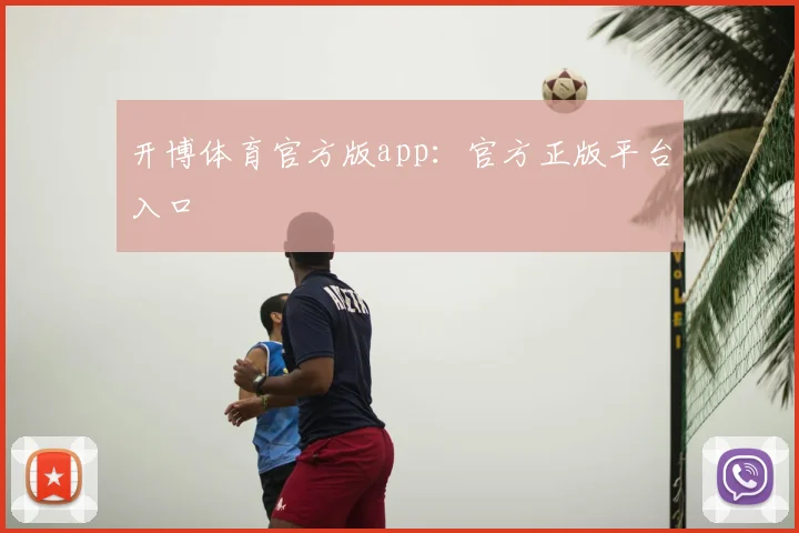 开博体育官方版app：官方正版平台入口