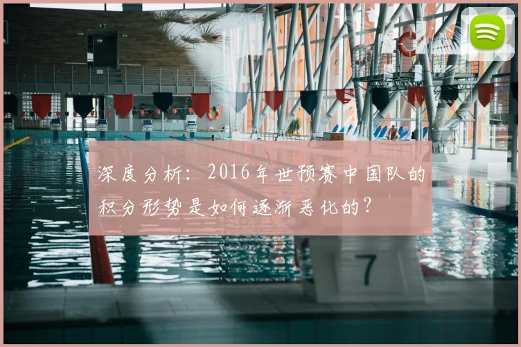 深度分析:2016年世预赛中国队的积分形势是如何逐渐恶化的?