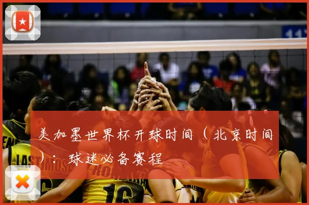 美加墨世界杯开球时间(北京时间):球迷必备赛程