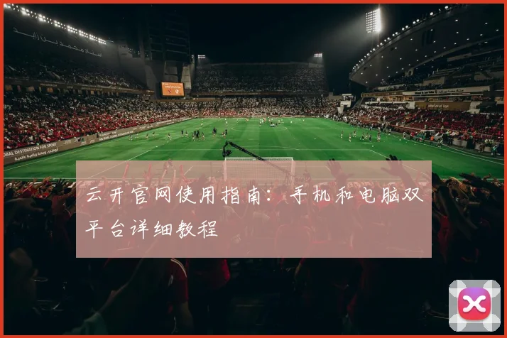云开官网使用指南：手机和电脑双平台详细教程
