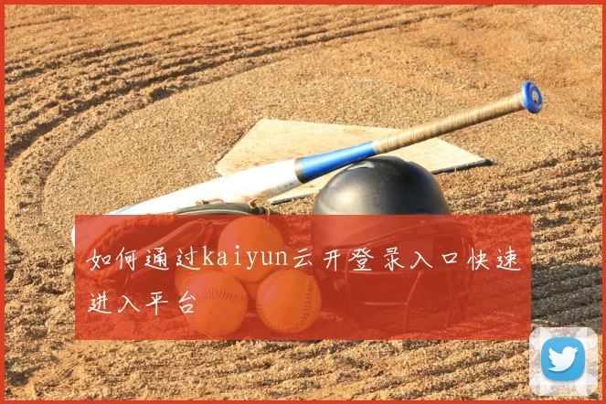 如何通过kaiyun云开登录入口快速进入平台