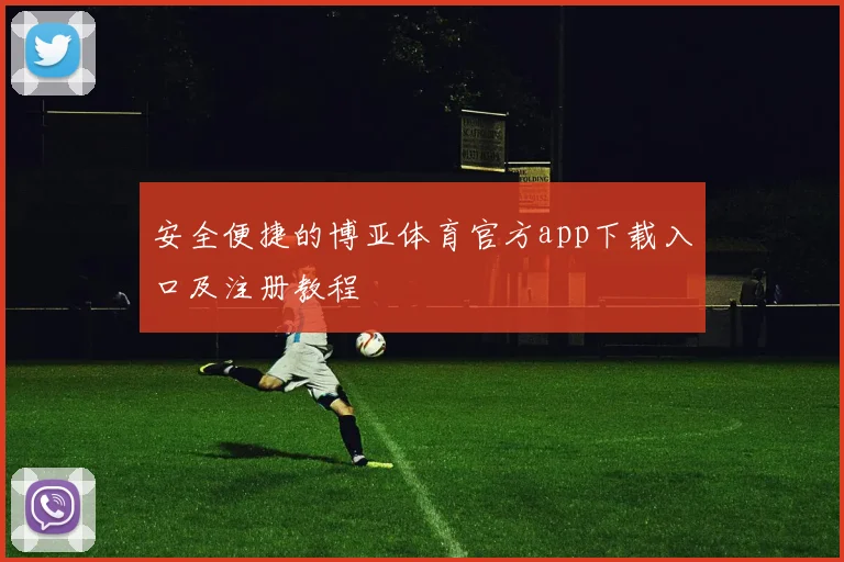 安全便捷的博亚体育官方app下载入口及注册教程