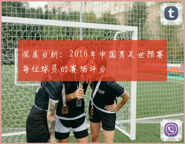 深度分析：2016年中国男足世预赛每位球员的赛场评分