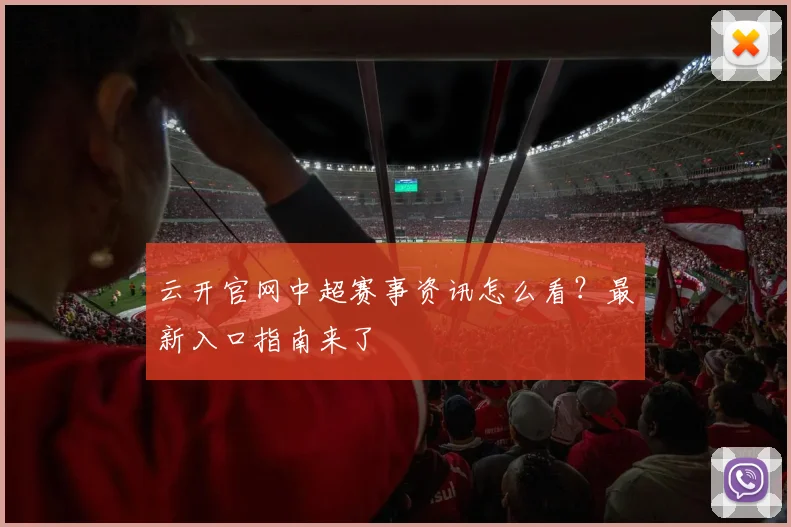 云开官网中超赛事资讯怎么看?最新入口指南来了